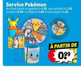 Service Pokémon  Au choix parmi un gobelet à 4.99, une assiette à 1.49, un plat à 0.99, un bidon à 1.89 et une tasse à 1.49.  À PARTIR DE 0⁹⁹ 