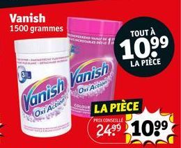 Vanish 1500 grammes  Vanish Vanish  Oxi Action  Oxi Action  TOUT À  10.⁹⁹  LA PIÈCE  LA PIÈCE  PRIX CONSEILLE  2499 109⁹ 