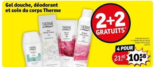 THERME  Gel douche, déodorant et soin du corps Therme  THERME  Zen White Lotus  MASSAGE O  THERME  Mystic  THERME  Saigon Pink Lotus  2+2  GRATUITS  Exemple de prix: 4x déodorant en spray Saigon Pink 