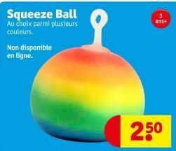 Squeeze Ball  Au choix parmi plusieurs couleurs.  Non disponible en ligne.  3 ans+  25⁰  