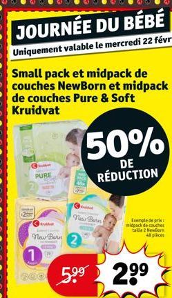 JOURNÉE DU BÉBÉ  Uniquement valable le mercredi 22 février !  Small pack et midpack de couches NewBorn et midpack de couches Pure & Soft Kruidvat  PURE  Ⓒ New Bern  1  OND  POO 5⁹⁹  50%  DE RÉDUCTION 