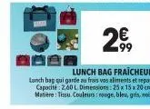 >€  99  da  lunch bag fraicheur  lunch bag qui garde au frais vos aliments et repas. capacité: 2.60 l. dimensions: 25 x 15 x 20 cm. matière: tissu couleurs rouge, bleu, gris, noir. 