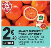 €  1,49  le filet  "panier du primeur" catégorie: 1. calibre: 7/8 variétés: moro, tarocco, sanguinelli 1,5 kg le kg: 1,66 €. 