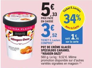 EXTRAA PLAISIR  INSELION  Häagen-Dars  ૬૫૦૦૧  5€3  33 PRIX PAYÉ EN CAISSE  3,52  TICKET E.Leclerc COMPRIS  POT DE CRÈME GLACÉE SPÉCULOOS CARAMEL "HÄAGEN-DAZS"  560 g. Le kg: 9,52 €. Même promotion dis