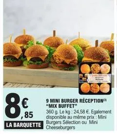 €  8  ,85 la barquette  9 mini burger réception "mix buffet"  360 g. le kg: 24,58 €. egalement disponible au même prix: mini  burgers sélection ou mini  cheeseburgers 
