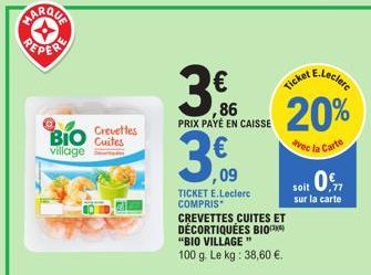 PEPER  BIO Cutes  village  Crevettes  3€f  3,60  09  PRIX PAYÉ EN CAISSE  TICKET E.Leclerc COMPRIS* CREVETTES CUITES ET DÉCORTIQUÉES BIO "BIO VILLAGE" 100 g. Le kg: 38,60 €.  Ticket  E.Leclerc  86 20%