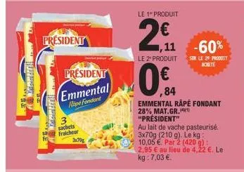 kameral  président  president emmental  rope fondant  sachets fraicheur  3x70g  le 1 produit  2€  ,11  le 2* produit  f  emmental rapé fondant 28% mat.gr.41) "président"  au lait de vache pasteurisé. 