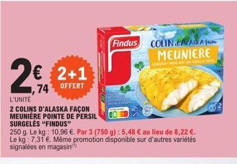 2€ 2+1  74 OFFERT  L'UNITÉ  2 COLINS D'ALASKA FAÇON MEUNIÈRE POINTE DE PERSIL  SURGELĖS "FINDUS"  250 g. Le kg: 10,96 €. Par 3 (750 g) : 5,48 € au lieu de 8,22 €. Le kg: 7,31 €. Même promotion disponi