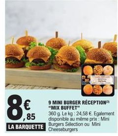 €  8  ,85 LA BARQUETTE  9 MINI BURGER RÉCEPTION "MIX BUFFET"  360 g. Le kg: 24,58 €. Egalement disponible au même prix: Mini  Burgers Sélection ou Mini  Cheeseburgers 