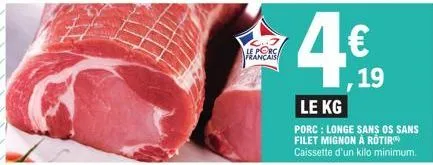 le porc français  4€  le kg  porc: longe sans os sans filet mignon à rotir caissette d'un kilo minimum.  19 