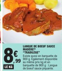 €  99  LANGUE DE BOEUF SAUCE MADÈRE) "TRADILÈGE"  Existe aussi en barquette de 900 g. Également disponible au même prix kg et en barquette de 900 g: Langue de boeuf sauce piquante. 