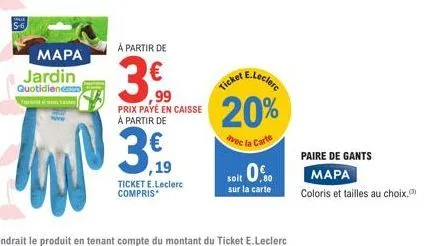 mapa  jardin  quotidien  à partir de  3.  ,19  ticket e.leclerc compris*  ,99 prix payé en caisse à partir de  e.leclerc  ticket  20%  avec la carte  soit 0  sur la carte  paire de gants mapa  coloris