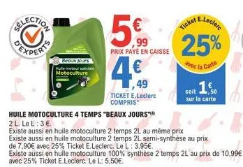 beaux jours hulle moteur spécia motoculture  5%  ,99 prix payé en caisse  huile motoculture 4 temps "beaux jours"  2 l. le l: 3€.  existe aussi en huile motoculture 2 temps 2l au même prix  existe aus