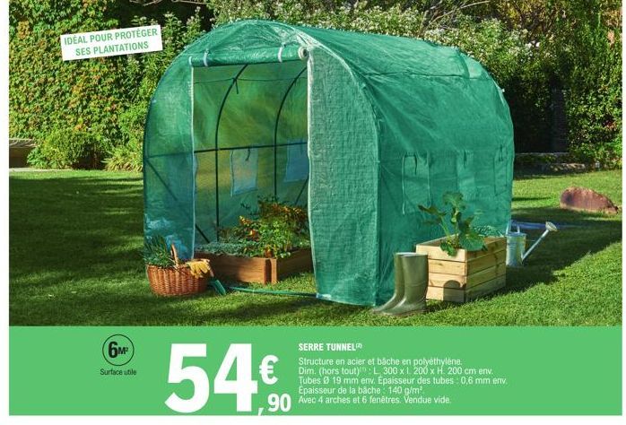 IDÉAL POUR PROTÉGER SES PLANTATIONS  6M²  Surface utile  54€  SERRE TUNNEL  Structure en acier et bâche en polyéthylène. Dim. (hors tout): L 300 x 1.200 x H. 200 cm env. Tubes 0 19 mm env. Epaisseur d