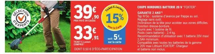 331  €  ,91  39€ ticket e.leclere 90 15%  prix payé en caisse  avec la carte  soit 5%  sur la carte  ticket e.leclerc compris  dont 0,50 € d'éco-participation  coupe bordures batterie 20 v "foxter"  g