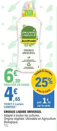 6%  20 prix payé en caisse  ,65  ticket e.leclerc compris  organic  & recycle algoflash  engrais universel  engrais liquide universel adapté à toutes les cultures. origine végétale. utilisable en agri