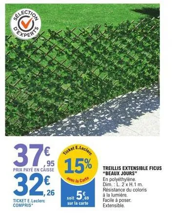 e.leclerc  37% 95 15%  prix payé en caisse  vec la carte  32€  ticket e.leclerc compris*  ticket  soit 5%  sur la carte  treillis extensible ficus "beaux jours" en polyéthylène. dim.: l. 2 x h.1 m. ré