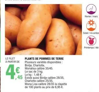plants de pommes de terre plusieurs variétés disponibles: bintje, charlotte,  monalisa calibre 35/45. le sac de 3 kg. le kg: 1,48 €  ,45 existe aussi bintje calibre 28/35,  le filet à partir de  4€  c