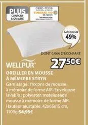 plus  confort  & qualite  oeko-tex®  economie 49%  dont 0064 deco-part  27.50€  oreiller en mousse a mémoire stryn garnissage: flocons de mousse  à mémoire de forme air. enveloppe lavable: polyester, 