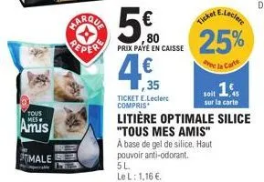 tous mes  amis  stimale  marque  ,80  peper prix paye en caisse  (1  ticket e.leclerc compris  litière optimale silice "tous mes amis"  à base de gel de silice, haut pouvoir anti-odorant. 5l. le l: 1,