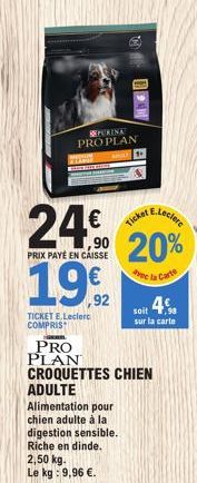 PURINA  PROPLAN  TAM  24€  ,90  PRIX PAYÉ EN CAISSE  1992  TICKET E.Leclerc COMPRIS  ®  ADULTE  Alimentation pour chien adulte à la digestion sensible. Riche en dinde.  E.Leclerc  Ticket  20%  e la Ca