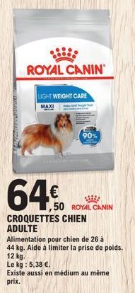 fak tresn  ROYAL CANIN  LIGHT WEIGHT CARE  MAXI  64€  CROQUETTES CHIEN ADULTE  Alimentation pour chien de 26 à  44 kg. Aide à limiter la prise de poids.  12 kg.  90%  ,50 ROYAL CANIN  Le kg : 5,38 €. 