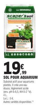 DENNERLE  scaper'ssoil  ARTER HERRINE FÜR AND  4L GO  100% natural  19€  SOL POUR AQUARIUM Substrat actif pour aquariums plantés. Il crée une eau douce, légèrement acide (env. pH 6-6,5, KH 0-2 °d).  4