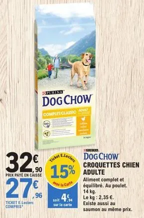 purina  dog chow  complet/classic adult  32€  ,90  prix payé en caisse  27%  ticket e.leclerc compris  eleclere  15% adulte  vec la carte  ticker  reina  dog chow  soit 94  sur la carte  croquettes ch