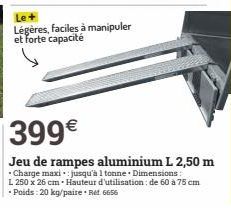 Le+ Légères, faciles à manipuler et forte capacité  399€  Jeu de rampes aluminium L 2,50 m  • Charge maxi jusqu'à 1 tonne. Dimensions: L 250 x 26 cm - Hauteur d'utilisation : de 60 à 75 cm •Poids: 20 