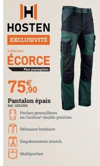 H  HOSTEN EXCLUSIVITÉ  Collection  ÉCORCE  Pour paysagistes  75,90  Pantalon épais  Ref. GEE1955  Poches genouillères en Cordura double position  Réhausse lombaire  Empiècements stretch  Multipoches  