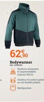 62,90  Bodywarmer  Ref. GEE5039  Renforts résistants  et imperméables  (Oxford 300 D)  Chaleur et confort grâce  au col double polaire  Multipoches 