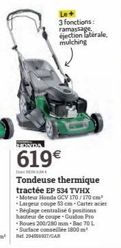 3 fonctions: ramassage, éjection latérale, mulching  HONDA  619€  D604  Tondeuse thermique tractée EP 534 TVHX -Moteur Honda GCV 170/170 cm³ •Largeur coupe 53 cm. Carter acier -Réglage centralisé 6 po