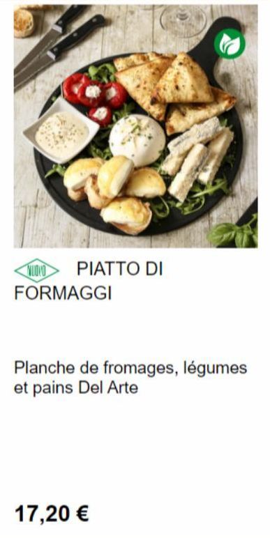 PIATTO DI  NUDIO FORMAGGI  Planche de fromages, légumes et pains Del Arte  17,20 € 