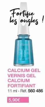 fortifie les ongles  !  calcium gel vernis gel calcium fortifiant 11 ml - réf. 560 486  5,90€ 