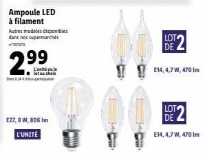 Ampoule LED à filament  Autres modèles disponibles dans nos supermarchés 19/1270  2.99  L'unité ou le ● lot au chole  E27, 8 W, 806 Im  L'UNITÉ  www.  LOT DE  E14, 4,7 W, 470 Im  LOT DE  E14, 4,7 W, 4