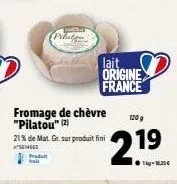 prodult  pilateu  lait  origine  france  fromage de chèvre "pilatou" (2)  120 g  2.19  1-ma  21% de mat. gr. sur produit fini senges 