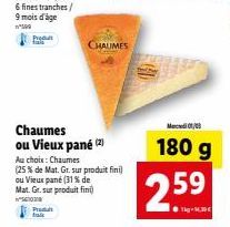 6 fines tranches/ 9 mois d'age  n'599  Produ  Produt  Chaumes ou Vieux pané (2)  Au choix : Chaumes (25 % de Mat. Gr. sur produit fini  ou Vieux pane (31 % de Mat. Gr. sur produit fini  CHAUMES  Medit