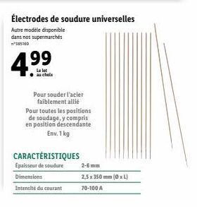 4.99  Le lot  Électrodes de soudure universelles  Autre modèle disponible dans nos supermarchés n385160  Pour souder l'acier faiblement allié  Pour toutes les positions de soudage, y compris en positi