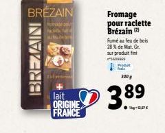 BREZAIN  fromage co  BREZAIN  lait ORIGINE FRANCE  Fromage pour raclette Brézain (2)  Fumé au feu de bois 28 % de Mat. Gr. sur produit fini  5609900 Produ frais  300 g  38⁹  89 