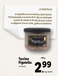 Terrine Figatellu  5676760  LE FIGATELLU  Le figatellu est une saucisse séche fumée, reconnaissable à sa forme de U. Elle est fabriquée  à partir de viande et de foie de porc et peut se déguster crue 