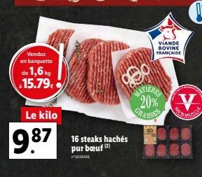 Vendus en barquette  de 1,6 kg 15.79.  Le kilo  9.87  16 steaks hachés pur bœuf (2)  VIANDE BOVINE FRANÇAISE  MATIERES 20%  GR  V 