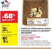 VECTORS  -68%  SUR LE 2****  Vendu se  3⁹00  Leig: 6.84€  Leve pro  Galette de chiffonnade de jambon emmental tomates et ciboulette MIX BUFFET  La barquette de 190g  Soit les 2 produits: 4,22 € Soit l