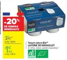 -20%  DE REMISE IMMÉDIATE  1%  Lekg: 3,50€  40 Lekg:2.80 €  YAOURY  YAOURT 10101 FERMET FONDANT  Yaourt nature Bio  LAITERIE DE KERGUILLET 4x125g Autres variété disponibles.  AB 