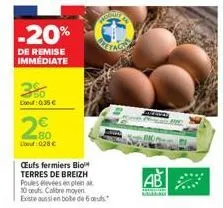 3%  douf 0,35€  -20%  de remise immédiate  20  douf 0,28 €  ceufs fermiers bio terres de breizh poules élevées en plein a 10 oeufs calibre moyen existe aussi en boite de 6 c  ab  apa 