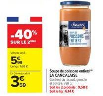 -40%  SUR LE 2  Vendu so  5%  Lekg: 758 €  Le produ  59  CANCALAN  POISSONS ENTIERS  Soupe de poissons entiers LA CANCALAISE Contient du tacaud, grondin et congre 780 g  Soit les 2 produits: 9,58 € So