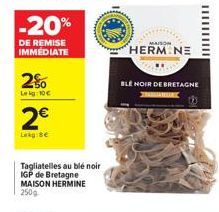 2%  Lekg: 10€  2€  -20%  DE REMISE IMMEDIATE  Tagliatelles au blé noir IGP de Bretagne  MAISON HERMINE  250g  MAISON  HERM NE  |||||||||| 