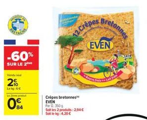 -60%  SUR LE 2  Vendu sou  2%  Leig:6€  L  84  Crépes bretonnes  EVEN  Par 12. 350 g Soit les 2 produits: 2,94 € Soit le kg: 4,20 €  12 Crêpes  Bretonnes  EVEN  Beurre frain-La fras  