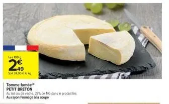 les 100 g  2.49  so 24,00 €  tomme fumée  petit breton  au lait cru de vache 28% de mg dans le produit fini aurayon fromage à la coupe 