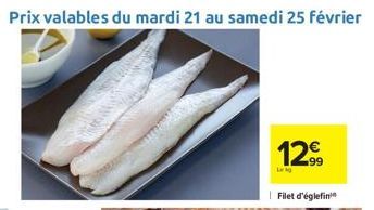 Prix valables du mardi 21 au samedi 25 février  12€  Filet d'églefin 