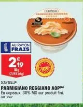 au rayon frais  219  100g 121,  d'antelli  parmigiano reggiano aop  en copeaux. 30% mg sur produit fini.  ret 1362 